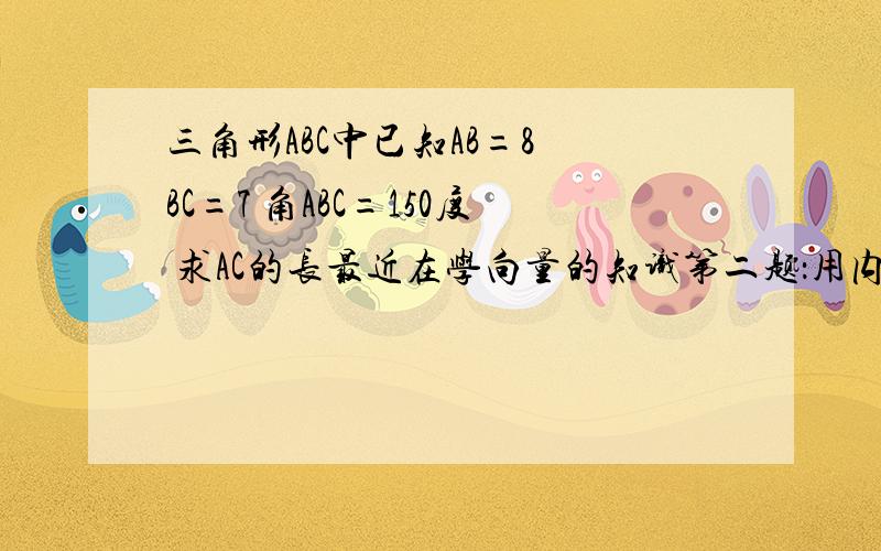 三角形ABC中已知AB=8 BC=7 角ABC=150度 求AC的长最近在学向量的知识第二题：用内积证明长方形的两条对角线相等