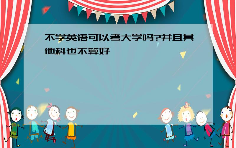 不学英语可以考大学吗?并且其他科也不算好