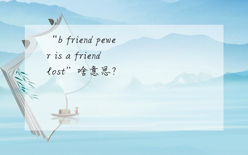 “b friend pewer is a friend lost”啥意思?