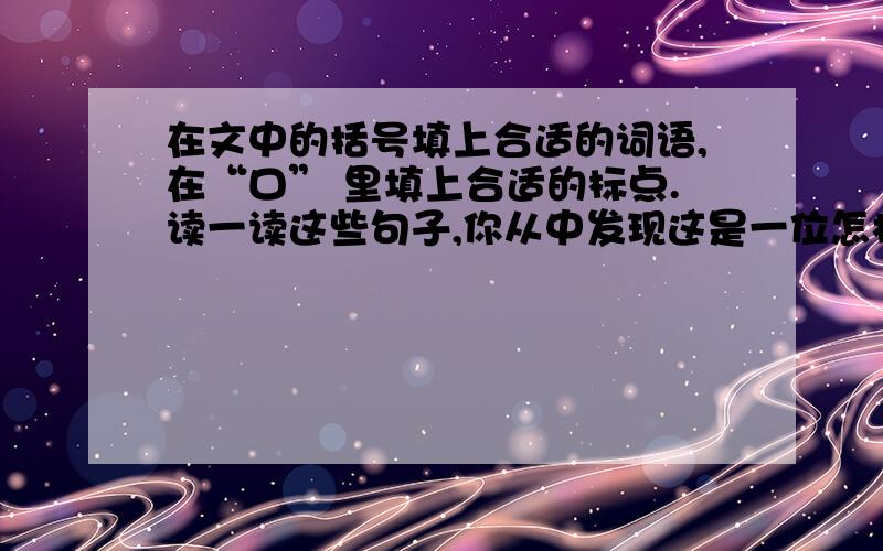 在文中的括号填上合适的词语,在“口” 里填上合适的标点.读一读这些句子,你从中发现这是一位怎样的姑娘月光曲这一课就今天一天 速度 10分钟内！！！