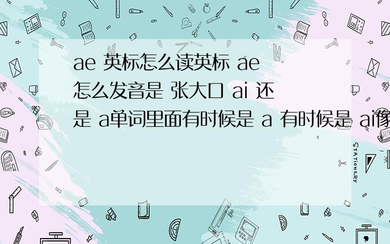 ae 英标怎么读英标 ae 怎么发音是 张大口 ai 还是 a单词里面有时候是 a 有时候是 ai像back cat apple lap stamp trap 发的是a像egg bad 又变成了 ai