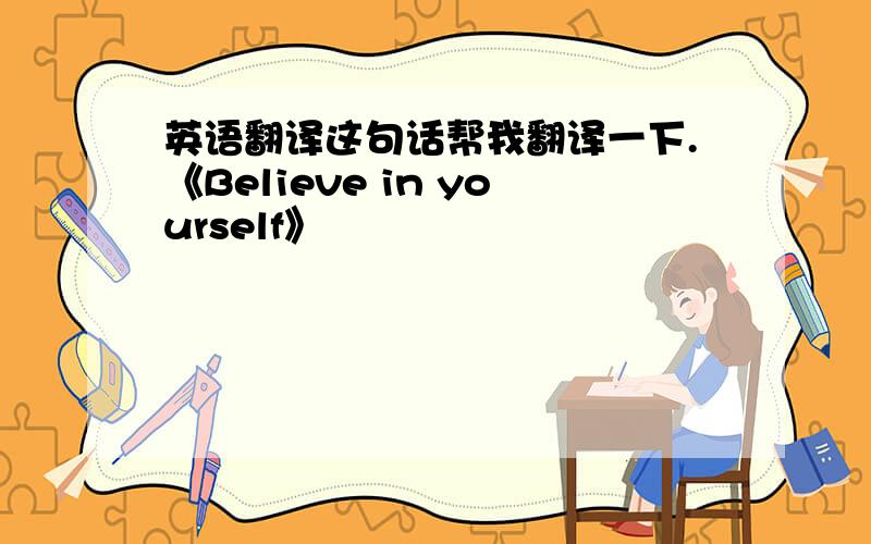 英语翻译这句话帮我翻译一下.《Believe in yourself》