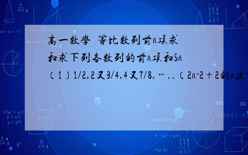 高一数学  等比数列前n项求和求下列各数列的前n项和Sn（1）1/2,2又3/4,4又7/8,…..（2n-2+2的n次方-1/2的n次方）.