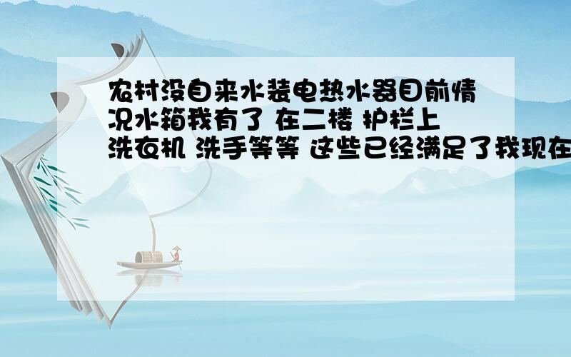 农村没自来水装电热水器目前情况水箱我有了 在二楼 护栏上洗衣机 洗手等等 这些已经满足了我现在想装个热水器   热水器 需要水压0.75MPA想过把热水器里加个 水位探测器 自动控制一个增