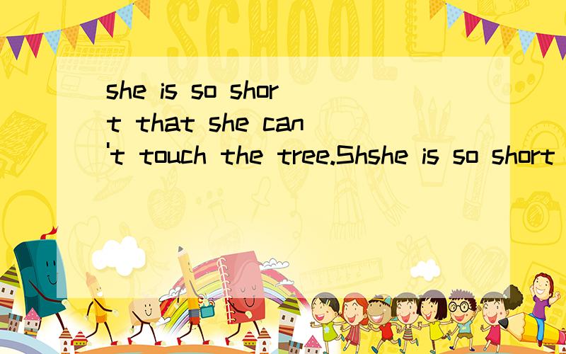 she is so short that she can't touch the tree.Shshe is so short that she can't touch the tree.She is_____ short ____touch the apples on the tree