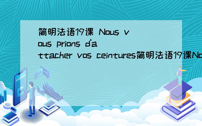 简明法语19课 Nous vous prions d'attacher vos ceintures简明法语19课Nous vous prions d'attacher vos ceintures et de ne plus utiliser votre ordinateur里de是什么意义呢?