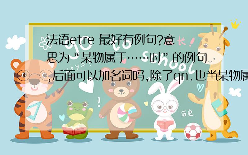 法语etre 最好有例句?意思为“某物属于……时”的例句,后面可以加名词吗,除了qn.也当某物属于……的意思讲