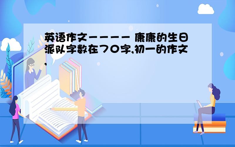 英语作文－－－－ 康康的生日派队字数在７０字,初一的作文,