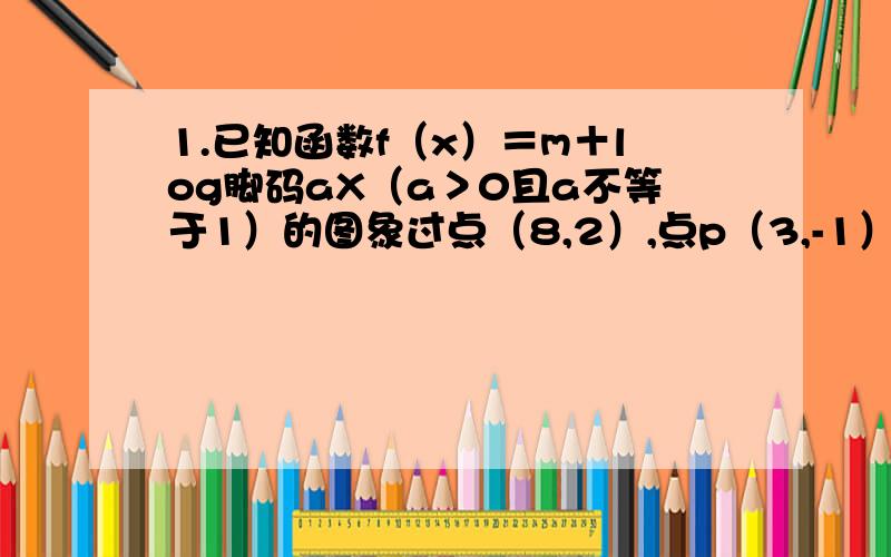 1.已知函数f（x）＝m＋log脚码aX（a＞0且a不等于1）的图象过点（8,2）,点p（3,-1）关于直线x＝2的对称点Q也在f(x)的图象上,函数y=g（x）的图象由y=f(x)的图象按向量h=(-1,1)平移得到.(1)写出f(x)和g(x)