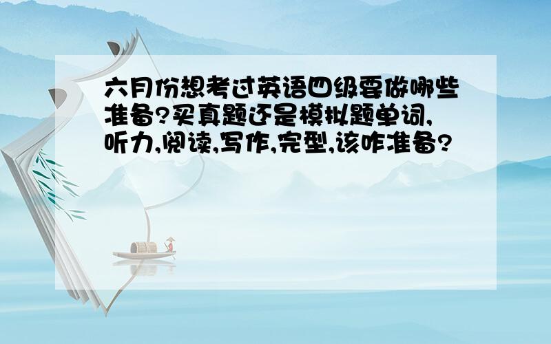 六月份想考过英语四级要做哪些准备?买真题还是模拟题单词,听力,阅读,写作,完型,该咋准备?