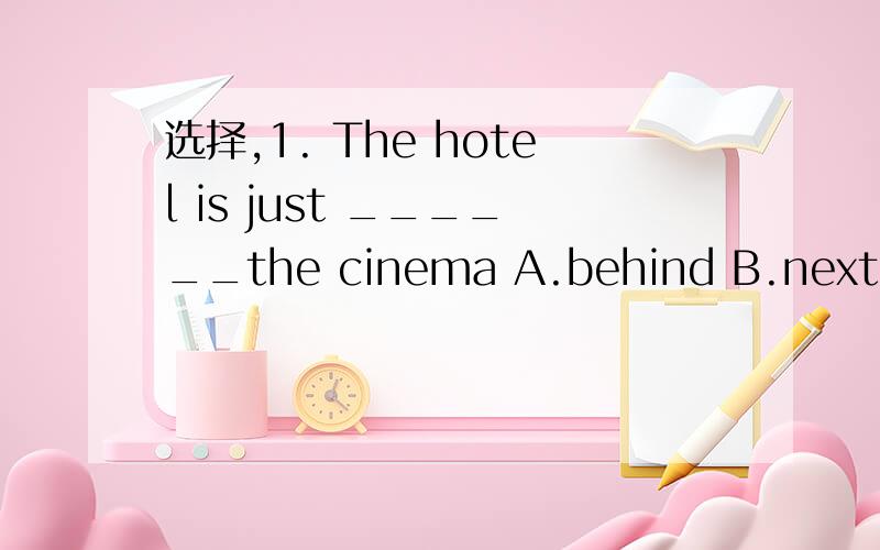 选择,1. The hotel is just ______the cinema A.behind B.next C.front2.We  are  visitors_____this  city  A.on   B.too  C.to  3.____ are  you  going with  ?A.Where   B.Who  C.When4.Here   ___the  good news     A.are  B.is   were5.Thanks  ____your  help