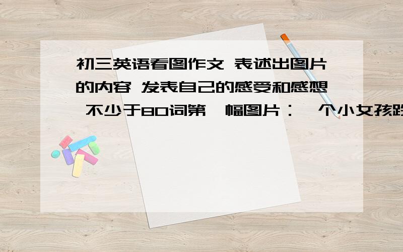 初三英语看图作文 表述出图片的内容 发表自己的感受和感想 不少于80词第一幅图片：一个小女孩跌倒在地上,一个小男孩想去扶她起来,男孩的妈妈说“NO NO!Someone will think you did it 