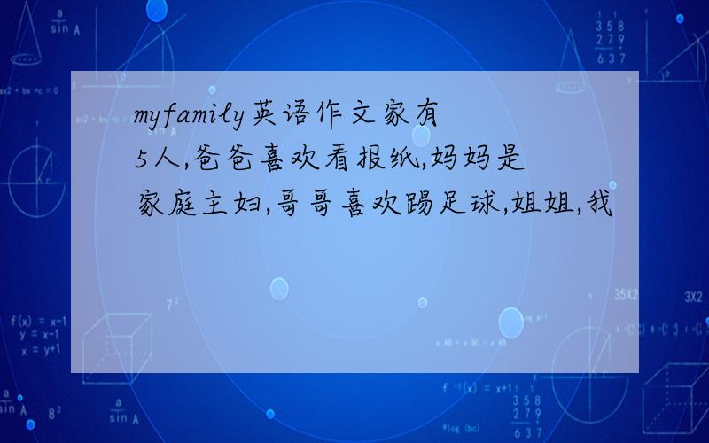 myfamily英语作文家有5人,爸爸喜欢看报纸,妈妈是家庭主妇,哥哥喜欢踢足球,姐姐,我