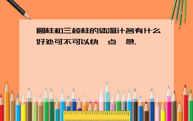 圆柱和三棱柱的体温计各有什么好处可不可以快一点,急.