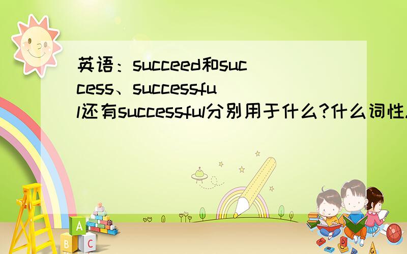 英语：succeed和success、successful还有successful分别用于什么?什么词性.还有最后各举一个句子,还有一个successfully是什么词？