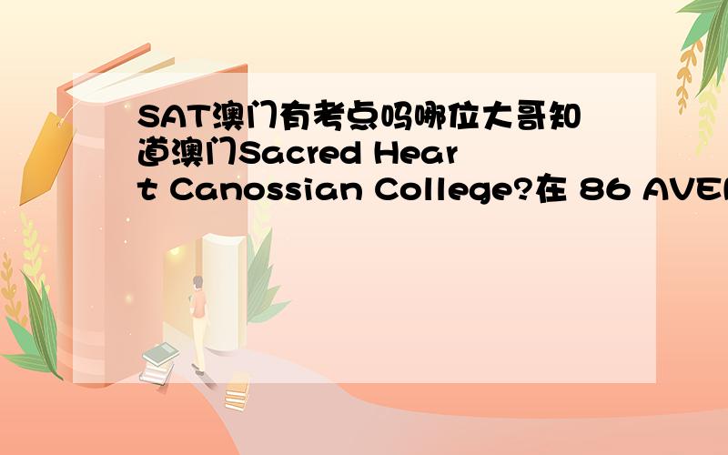 SAT澳门有考点吗哪位大哥知道澳门Sacred Heart Canossian College?在 86 AVENIDA OUVIDOR ARRIAGA.