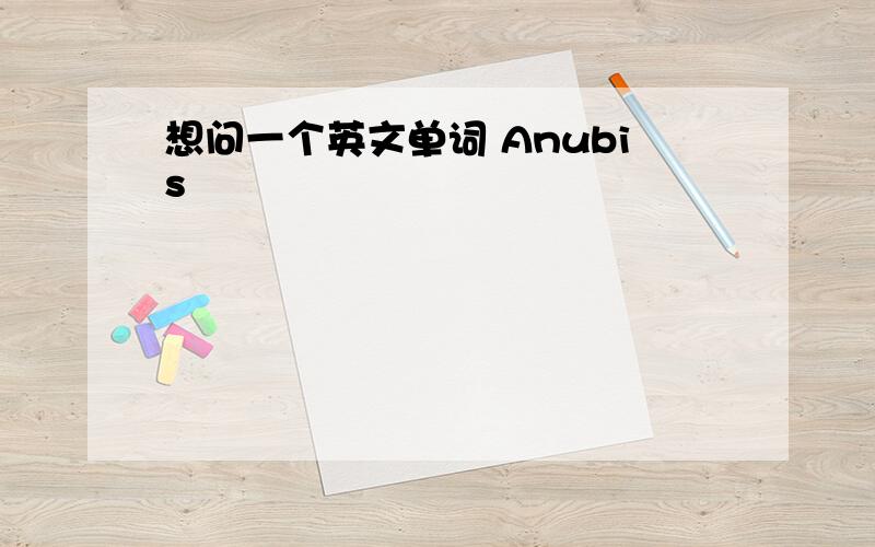 想问一个英文单词 Anubis