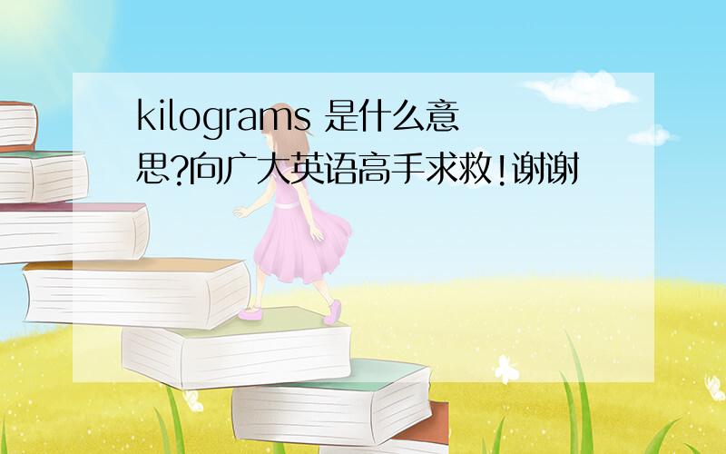 kilograms 是什么意思?向广大英语高手求救!谢谢