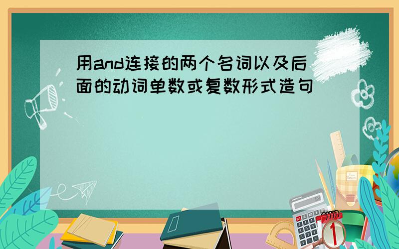 用and连接的两个名词以及后面的动词单数或复数形式造句