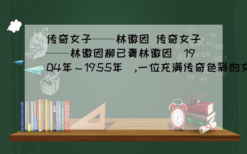 传奇女子——林徽因 传奇女子——林徽因柳已青林徽因（1904年～1955年）,一位充满传奇色彩的女性,她才华横溢,光彩照人.林徽因写过诗、小说、散文、剧本等,还为一些刊物画过封面,但她致