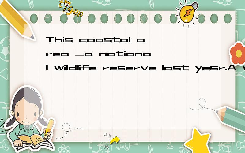 This coastal area _a national wildlife reserve last yesr.A was named B named