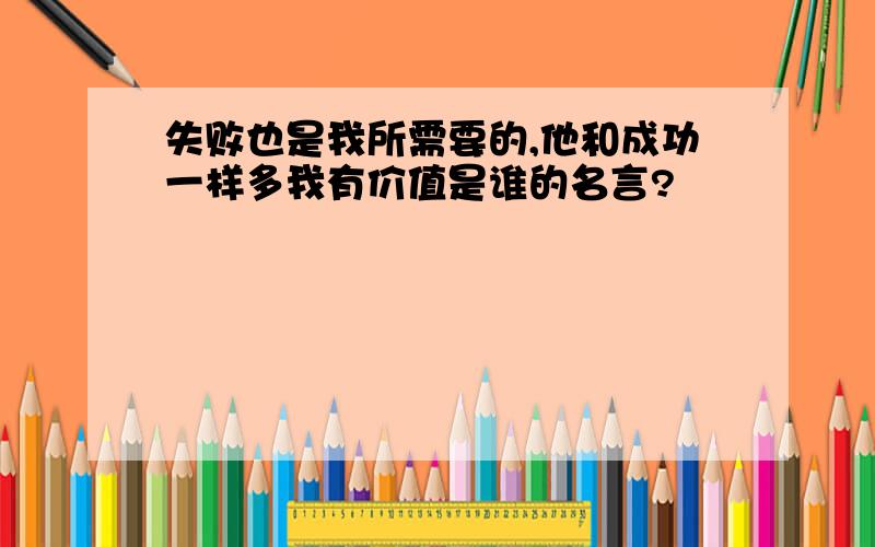 失败也是我所需要的,他和成功一样多我有价值是谁的名言?