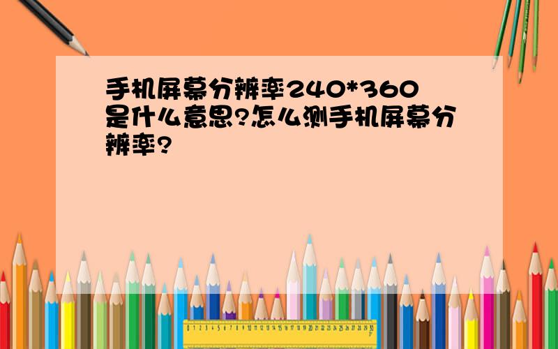 手机屏幕分辨率240*360是什么意思?怎么测手机屏幕分辨率?