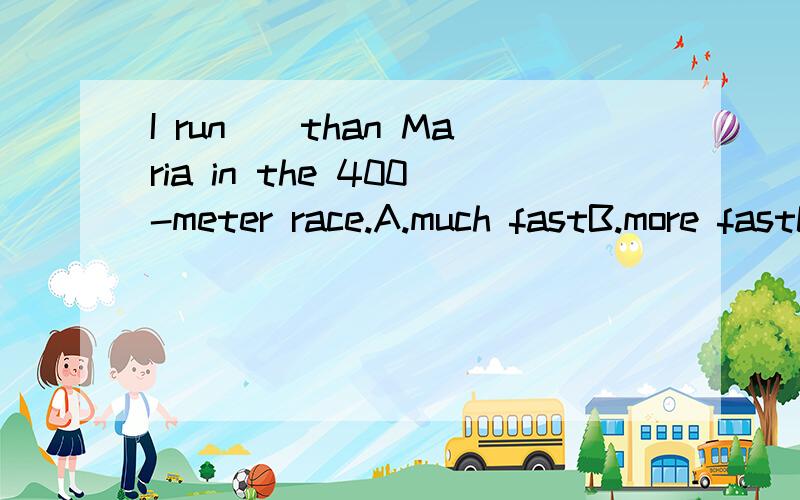 I run__than Maria in the 400-meter race.A.much fastB.more fastC.much fasterD.more faster原因