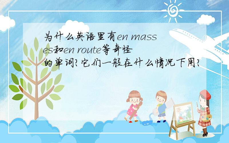 为什么英语里有en masses和en route等奇怪的单词?它们一般在什么情况下用?