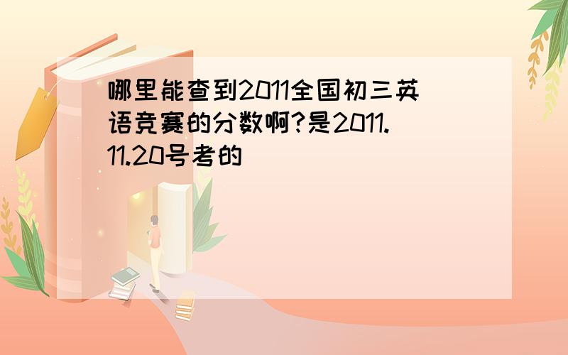 哪里能查到2011全国初三英语竞赛的分数啊?是2011.11.20号考的