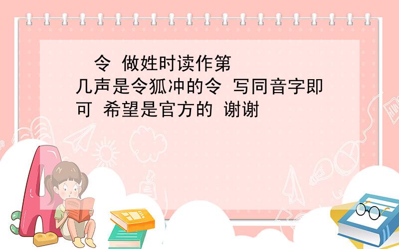  令 做姓时读作第几声是令狐冲的令 写同音字即可 希望是官方的 谢谢