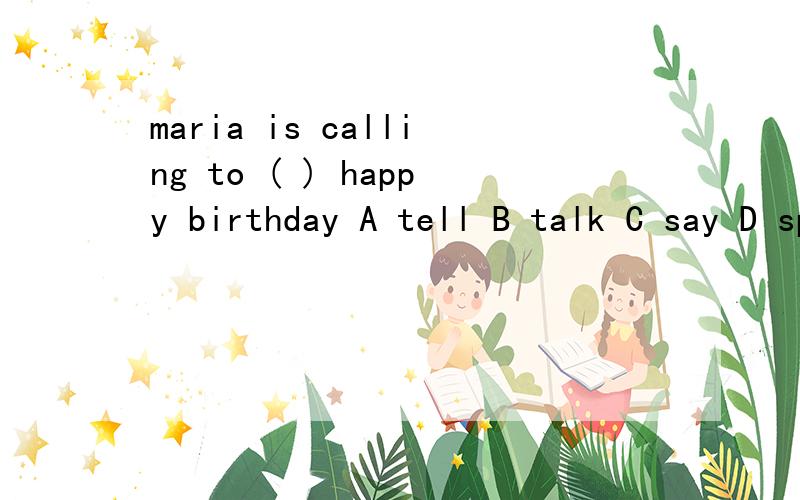 maria is calling to ( ) happy birthday A tell B talk C say D speak