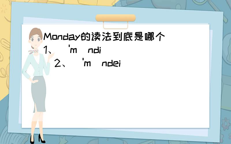 Monday的读法到底是哪个1、['mʌndi]2、['mʌndei]