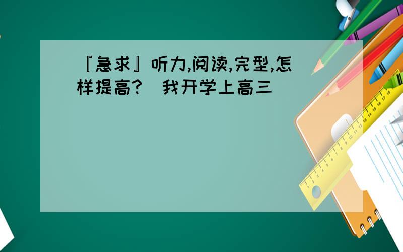 『急求』听力,阅读,完型,怎样提高?（我开学上高三）