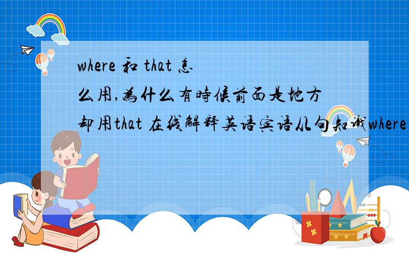 where 和 that 怎么用,为什么有时候前面是地方却用that 在线解释英语宾语从句知识where 和 that 怎么用,为什么有时候前面是地方却用that 看好了do you know the place （that 为什么）is famous for its beaches