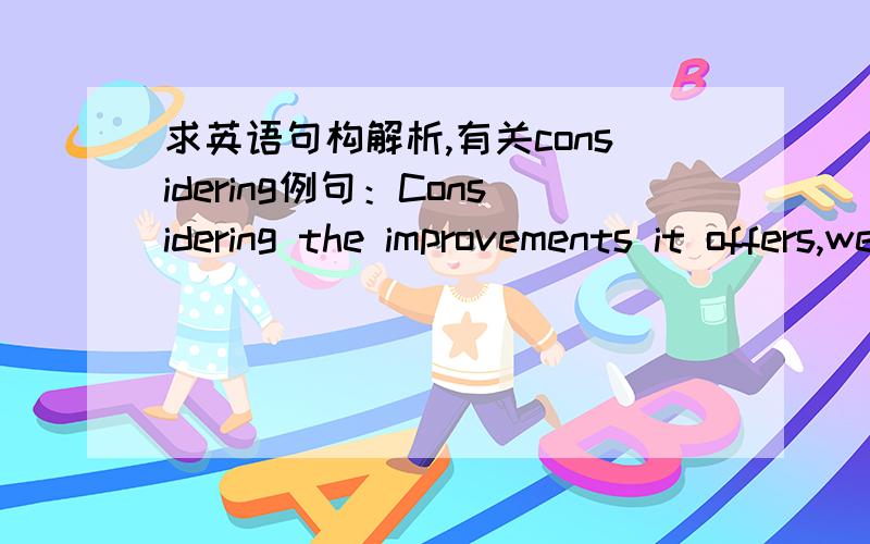 求英语句构解析,有关considering例句：Considering the improvements it offers,we believe you will find our 