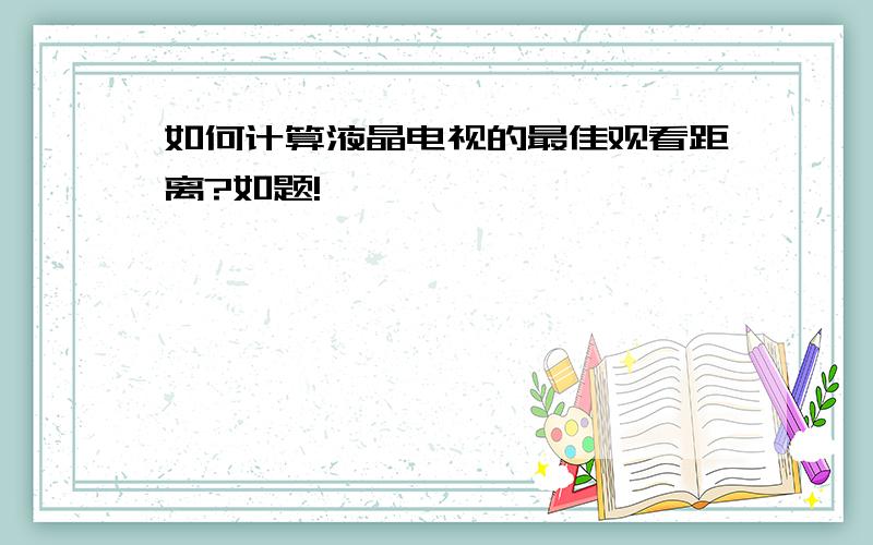 如何计算液晶电视的最佳观看距离?如题!