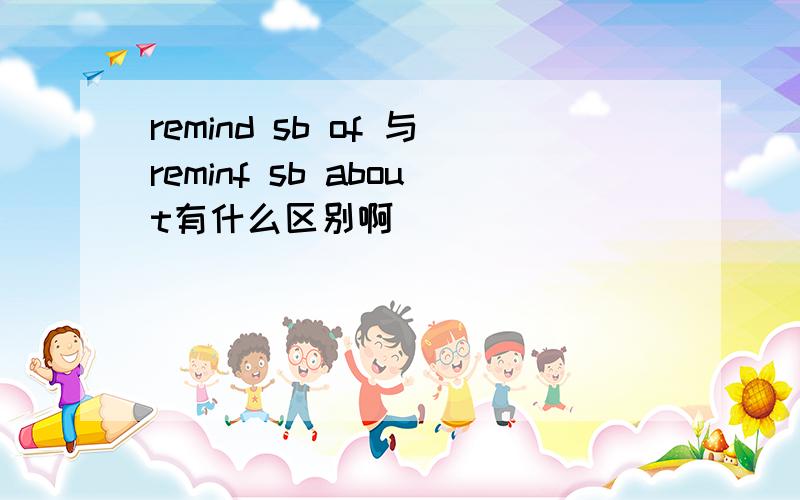 remind sb of 与reminf sb about有什么区别啊