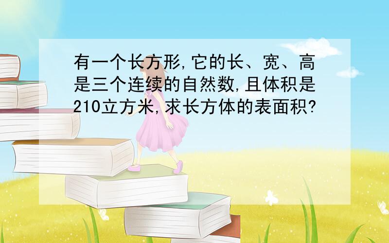 有一个长方形,它的长、宽、高是三个连续的自然数,且体积是210立方米,求长方体的表面积?