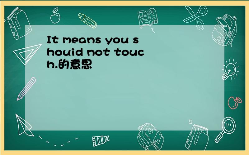 It means you shouid not touch.的意思