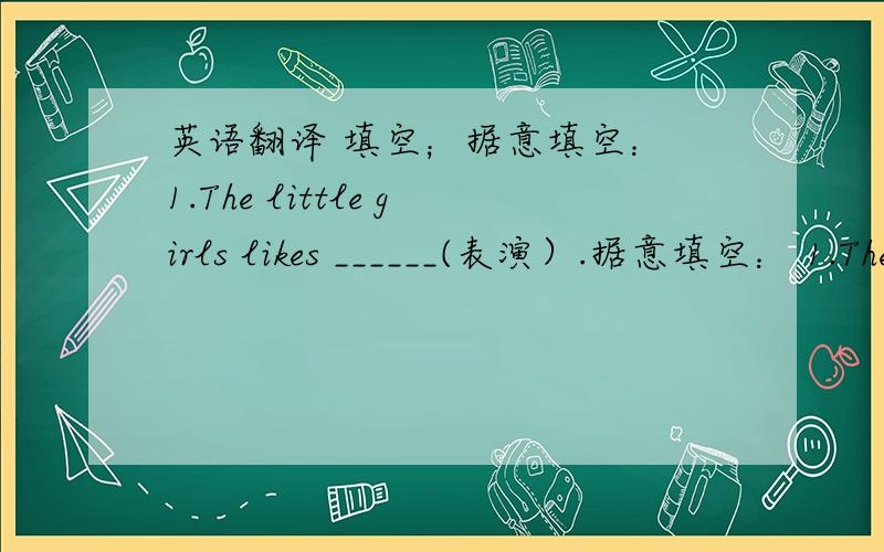 英语翻译 填空；据意填空： 1.The little girls likes ______(表演）.据意填空： 1.The little girls likes ______(表演）.2.Could you _______(拍照）for me?3.Dogs like eating _____(骨头）.4.The tiger ______(猛扑）at him.选择