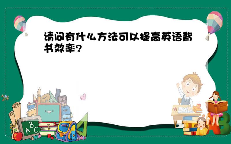 请问有什么方法可以提高英语背书效率?