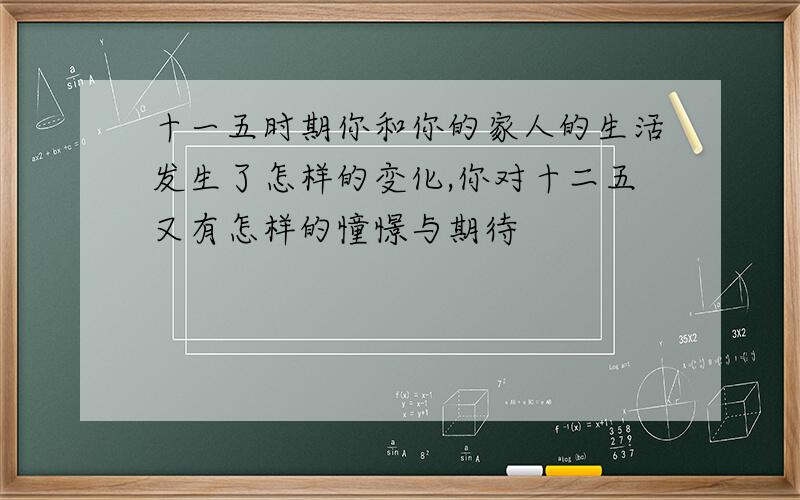 十一五时期你和你的家人的生活发生了怎样的变化,你对十二五又有怎样的憧憬与期待