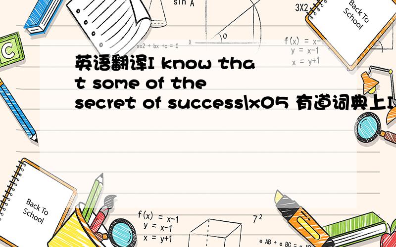 英语翻译I know that some of the secret of success\x05 有道词典上I know the secret of success 百度翻译 I know that some of the secret of success中为啥加that?宾语从句that some of the secret of success 如何分析两个of的成分