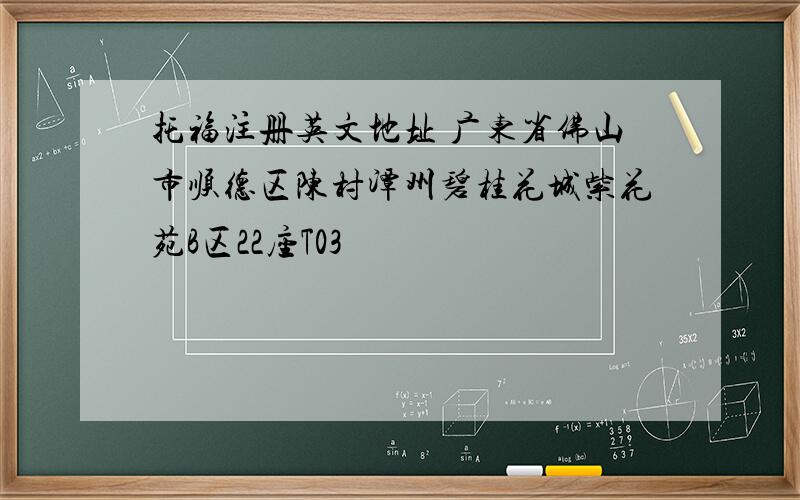 托福注册英文地址 广东省佛山市顺德区陈村潭州碧桂花城紫花苑B区22座T03