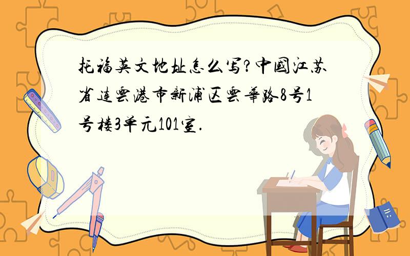 托福英文地址怎么写?中国江苏省连云港市新浦区云华路8号1号楼3单元101室.