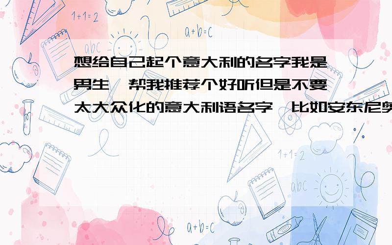 想给自己起个意大利的名字我是男生,帮我推荐个好听但是不要太大众化的意大利语名字,比如安东尼奥这样的就算了,呵呵,最好告诉我名字的含义,我会给很高分的最好是以x开头的，或者以c开