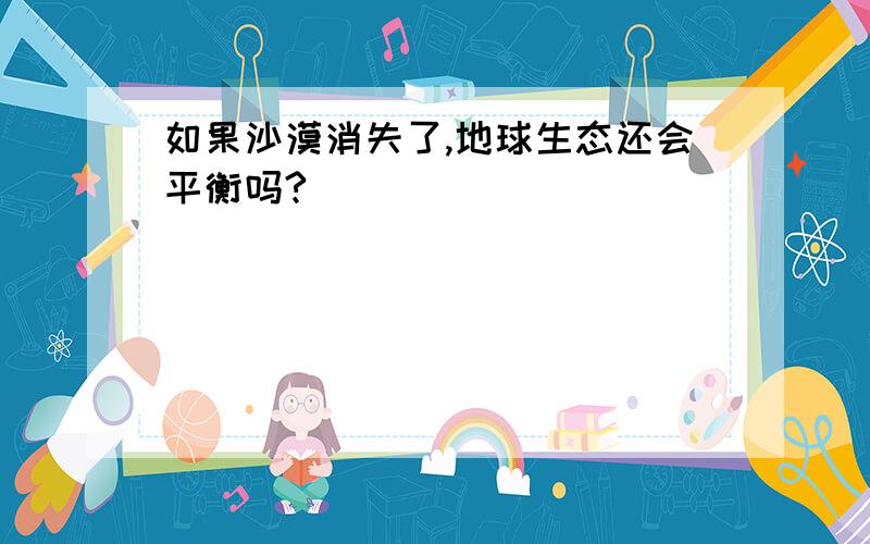 如果沙漠消失了,地球生态还会平衡吗?