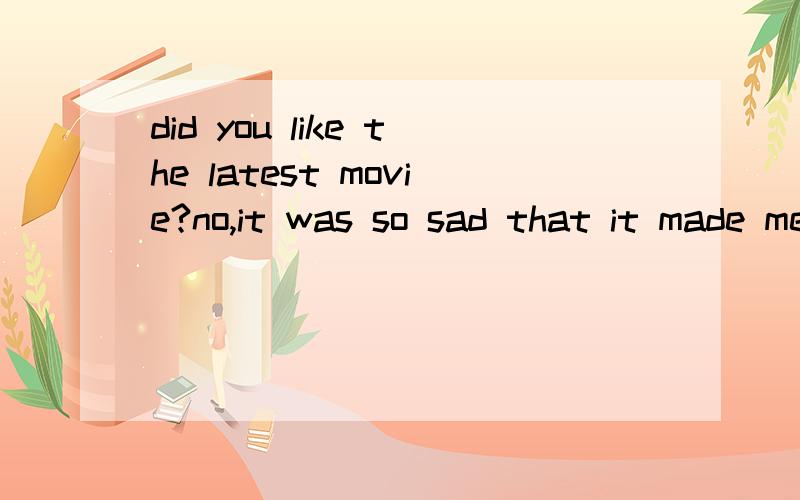 did you like the latest movie?no,it was so sad that it made me1.happy 2.pleased 3.upset 4.crying