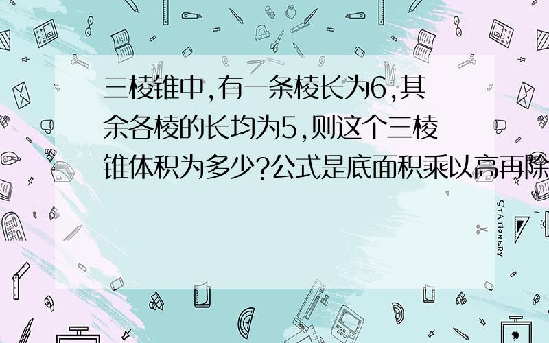 三棱锥中,有一条棱长为6,其余各棱的长均为5,则这个三棱锥体积为多少?公式是底面积乘以高再除三,一般怎样找底面积和高?